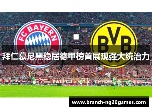 拜仁慕尼黑稳居德甲榜首展现强大统治力