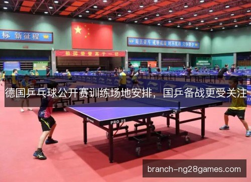 德国乒乓球公开赛训练场地安排，国乒备战更受关注